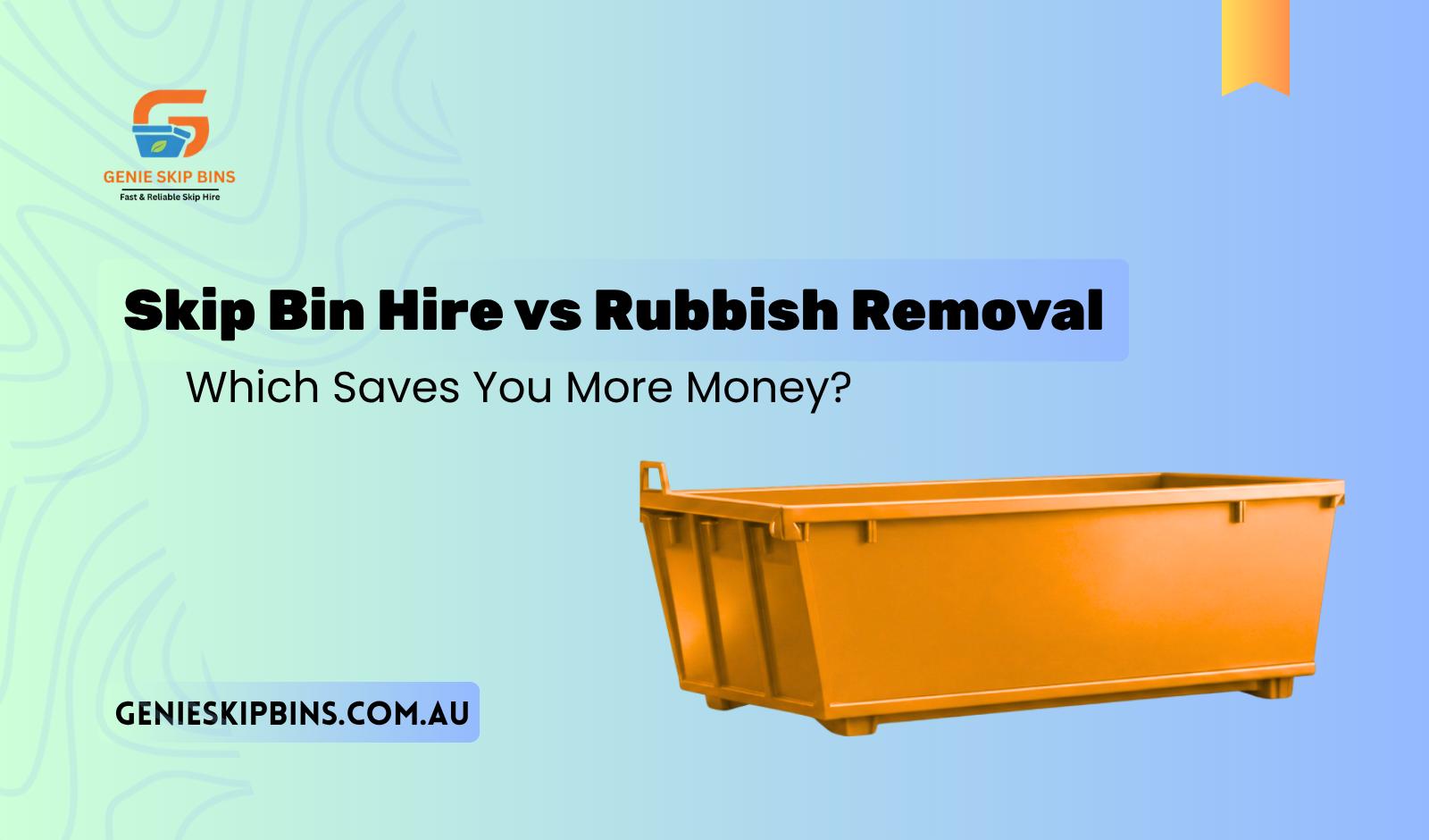 Skip Bin Hire vs Rubbish Removal Service: Which Saves You More Money?